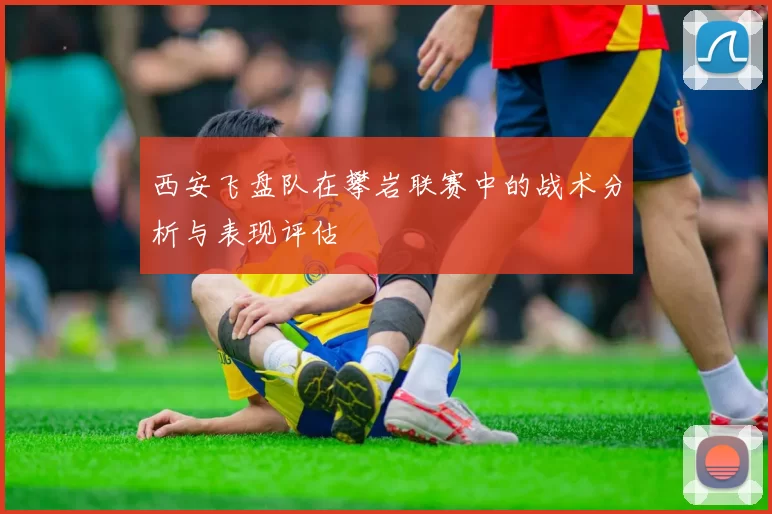 西安飞盘队在攀岩联赛中的战术分析与表现评估