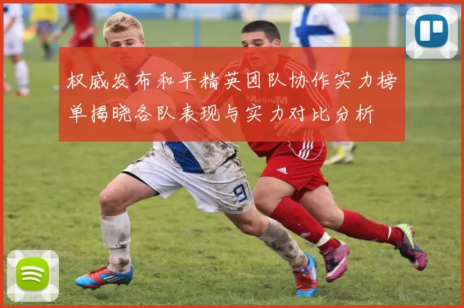 权威发布和平精英团队协作实力榜单揭晓各队表现与实力对比分析