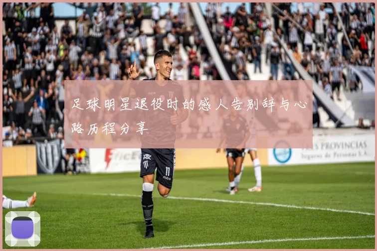 足球明星退役时的感人告别辞与心路历程分享