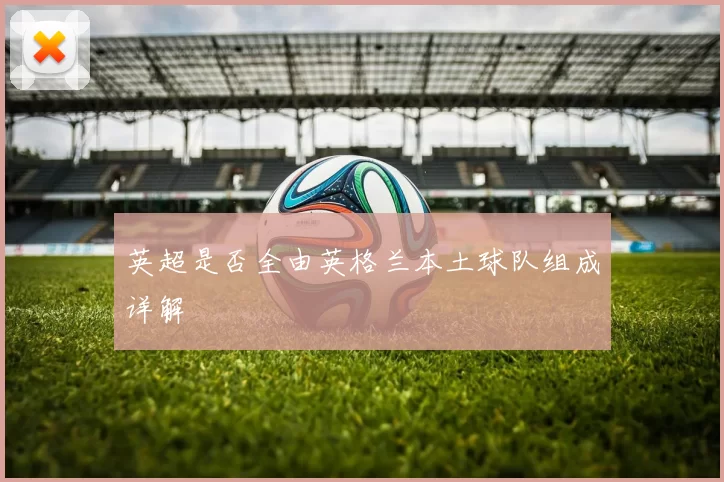 英超是否全由英格兰本土球队组成详解