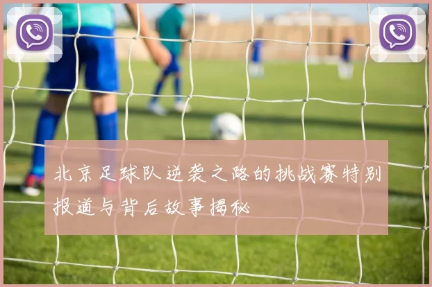 北京足球队逆袭之路的挑战赛特别报道与背后故事揭秘