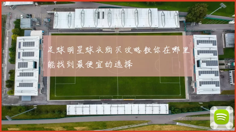 足球明星球衣购买攻略教你在哪里能找到最便宜的选择