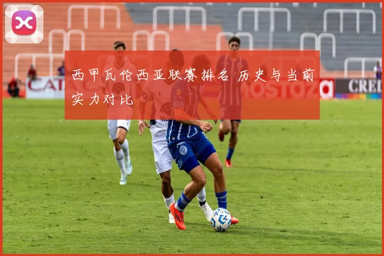 西甲瓦伦西亚联赛排名 历史与当前实力对比