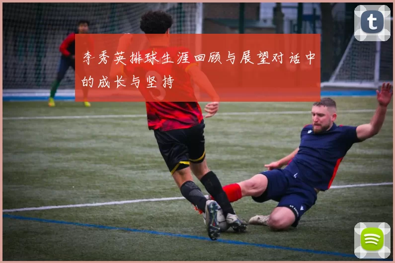 李秀英排球生涯回顾与展望对话中的成长与坚持