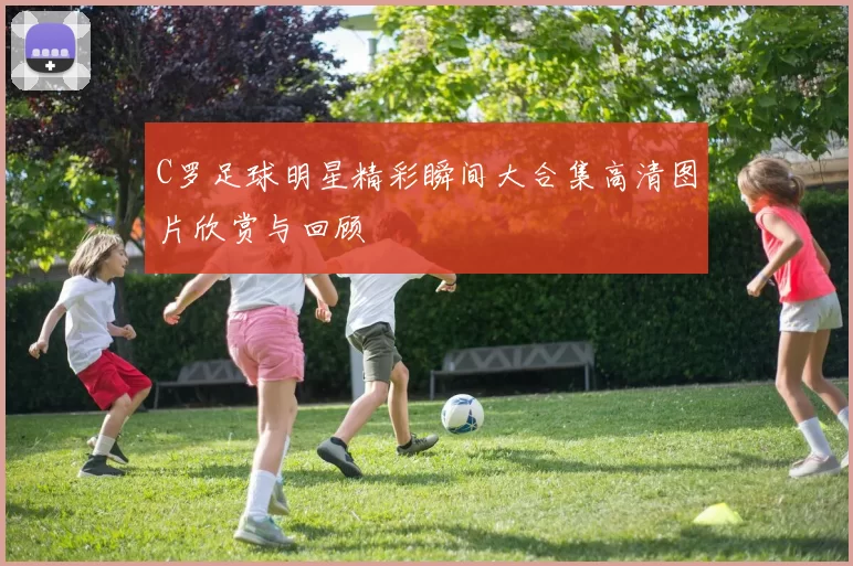 C罗足球明星精彩瞬间大合集高清图片欣赏与回顾