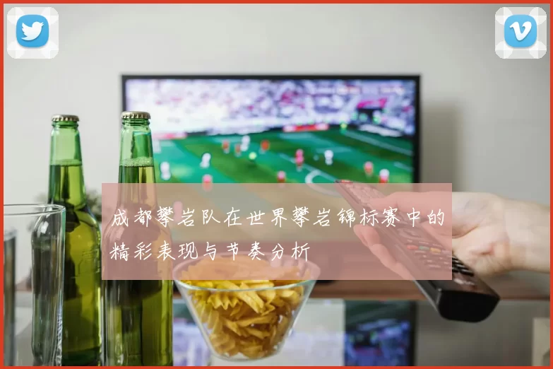 成都攀岩队在世界攀岩锦标赛中的精彩表现与节奏分析
