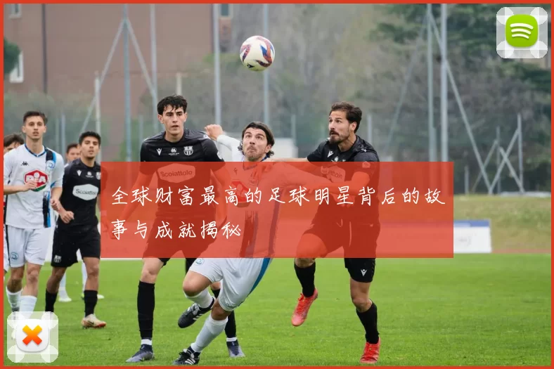 全球财富最高的足球明星背后的故事与成就揭秘