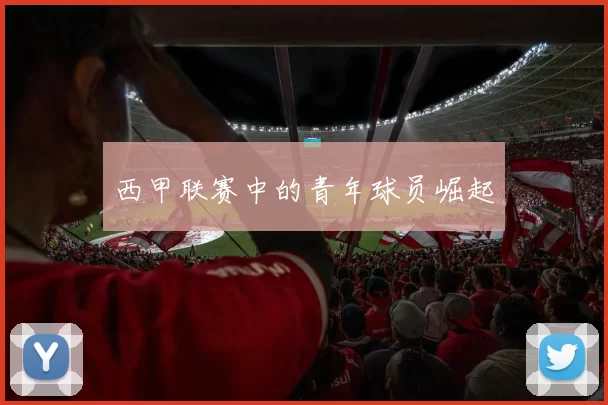 西甲联赛中的青年球员崛起