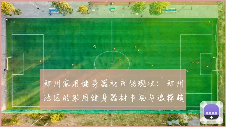 郑州家用健身器材市场现状：郑州地区的家用健身器材市场与选择趋势