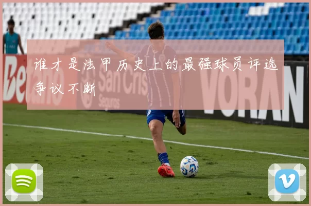 谁才是法甲历史上的最强球员评选争议不断