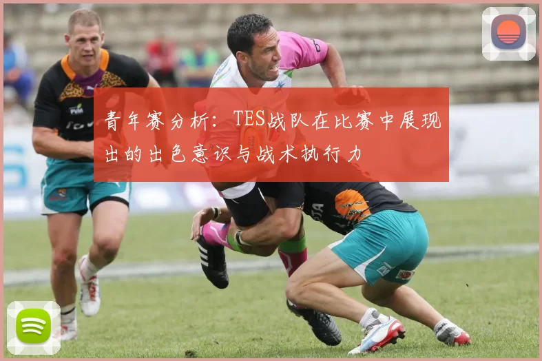 青年赛分析：TES战队在比赛中展现出的出色意识与战术执行力
