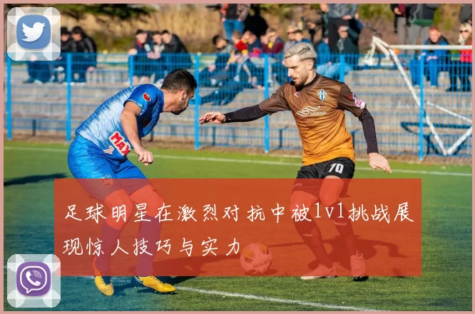 足球明星在激烈对抗中被1v1挑战展现惊人技巧与实力