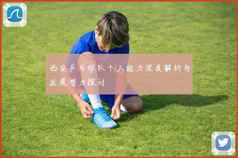西安乒乓球队个人能力深度解析与发展潜力探讨