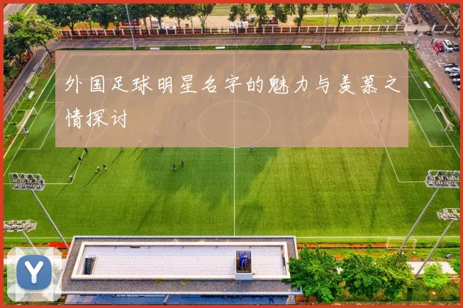 外国足球明星名字的魅力与羡慕之情探讨