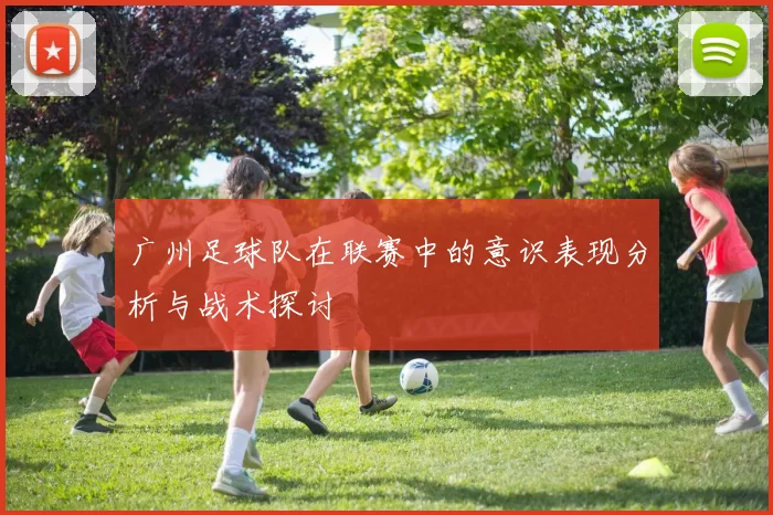 广州足球队在联赛中的意识表现分析与战术探讨