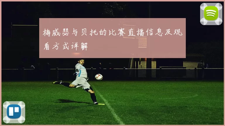 梅威瑟与贝托的比赛直播信息及观看方式详解