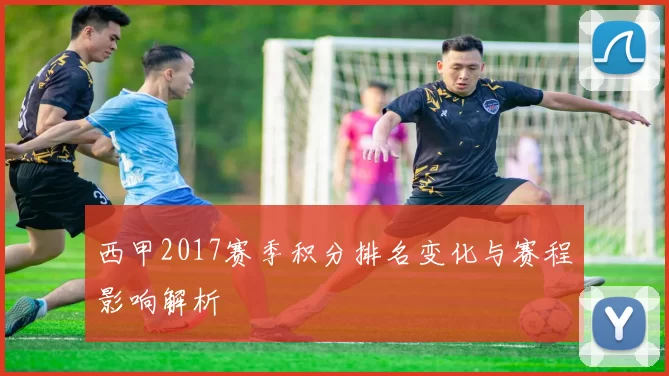 西甲2017赛季积分排名变化与赛程影响解析