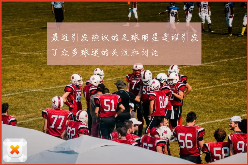 最近引发热议的足球明星是谁引发了众多球迷的关注和讨论
