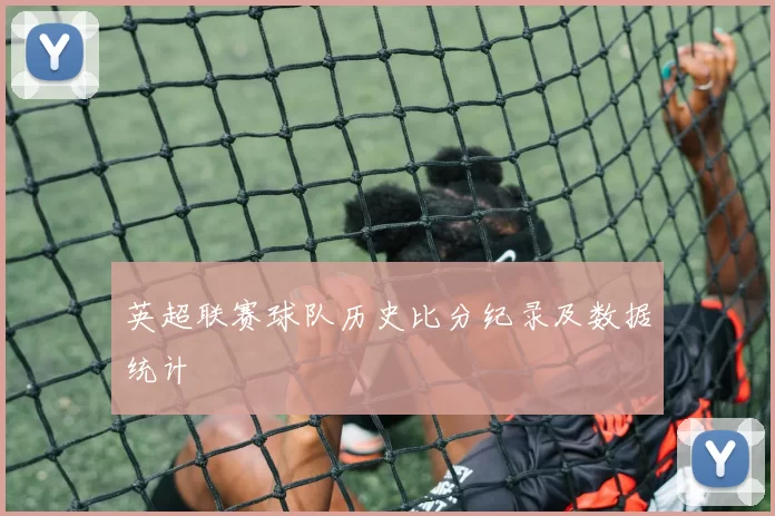 英超联赛球队历史比分纪录及数据统计