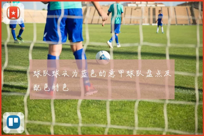 球队球衣为蓝色的意甲球队盘点及配色特色