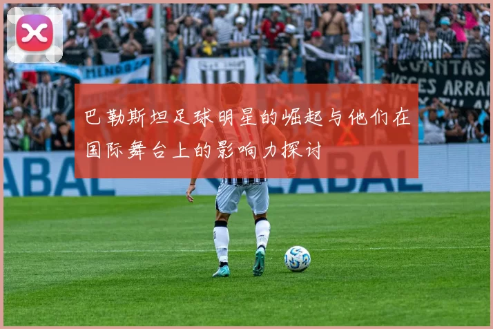 巴勒斯坦足球明星的崛起与他们在国际舞台上的影响力探讨