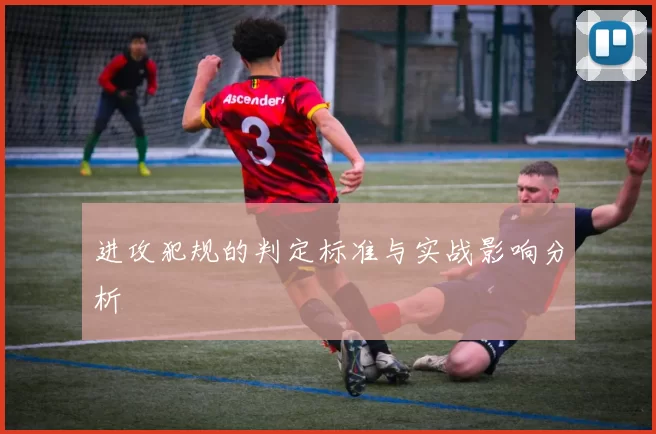 进攻犯规的判定标准与实战影响分析