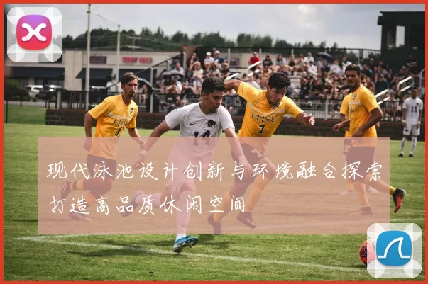 现代泳池设计创新与环境融合探索打造高品质休闲空间