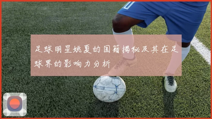 足球明星姚夏的国籍揭秘及其在足球界的影响力分析