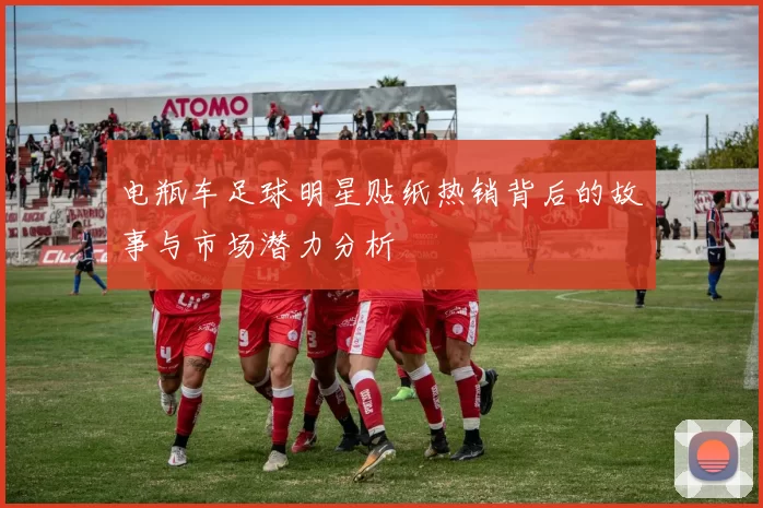 电瓶车足球明星贴纸热销背后的故事与市场潜力分析