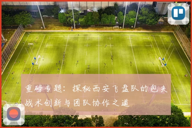重磅专题：探秘西安飞盘队的包夹战术创新与团队协作之道