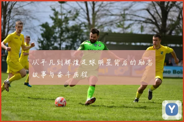 从平凡到辉煌足球明星背后的励志故事与奋斗历程