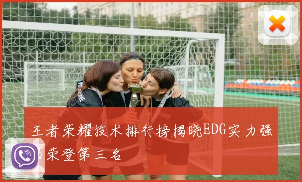 王者荣耀技术排行榜揭晓EDG实力强劲荣登第三名