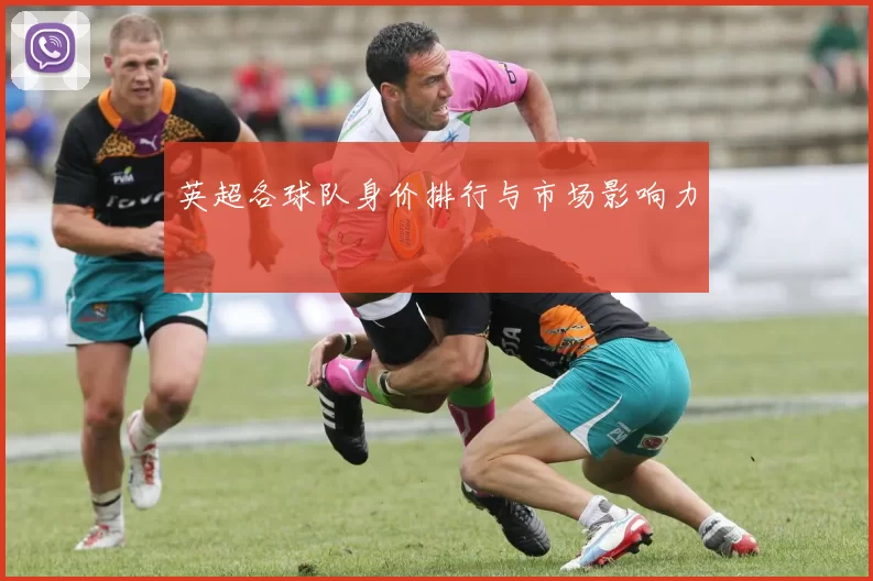 英超各球队身价排行与市场影响力