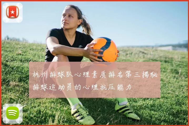 杭州排球队心理素质排名第三揭秘排球运动员的心理抗压能力