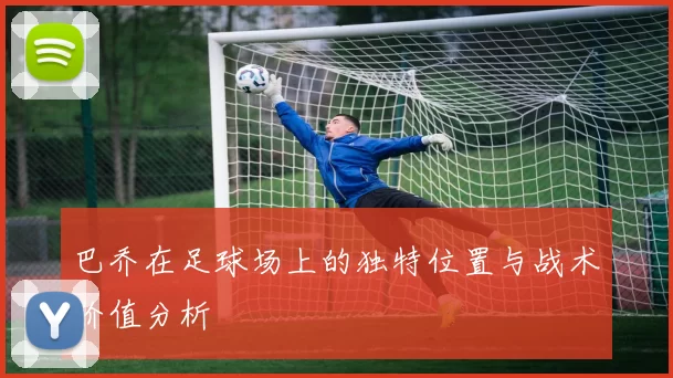 巴乔在足球场上的独特位置与战术价值分析