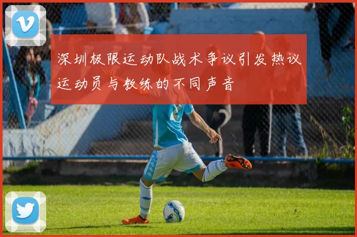 深圳极限运动队战术争议引发热议运动员与教练的不同声音