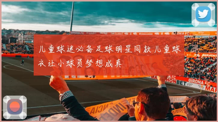 儿童球迷必备足球明星同款儿童球衣让小球员梦想成真