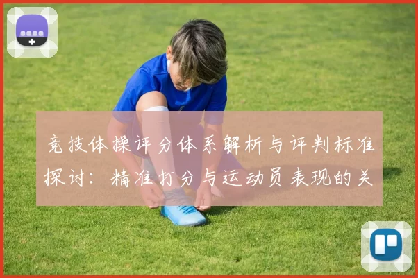 竞技体操评分体系解析与评判标准探讨：精准打分与运动员表现的关系