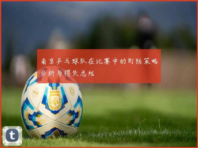 南京乒乓球队在比赛中的盯防策略分析与得失总结