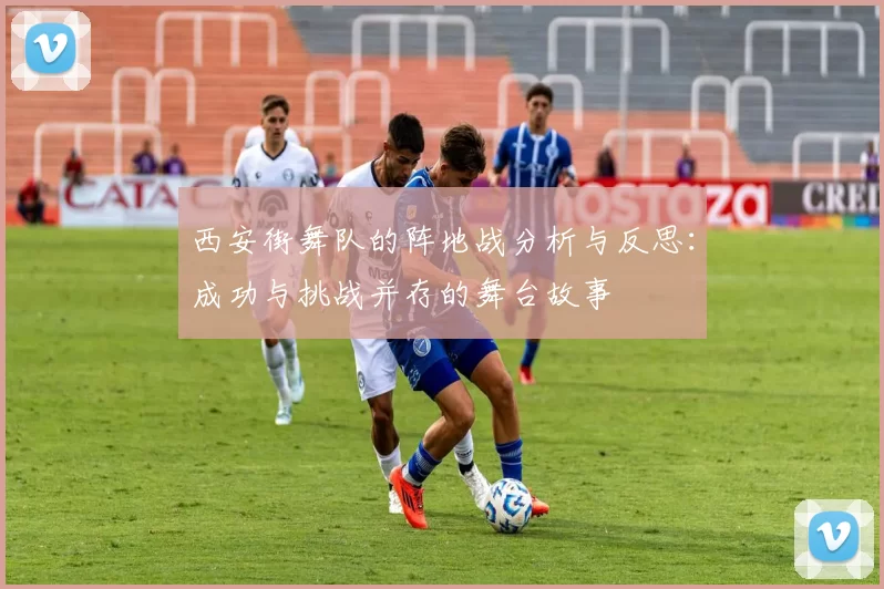 西安街舞队的阵地战分析与反思：成功与挑战并存的舞台故事