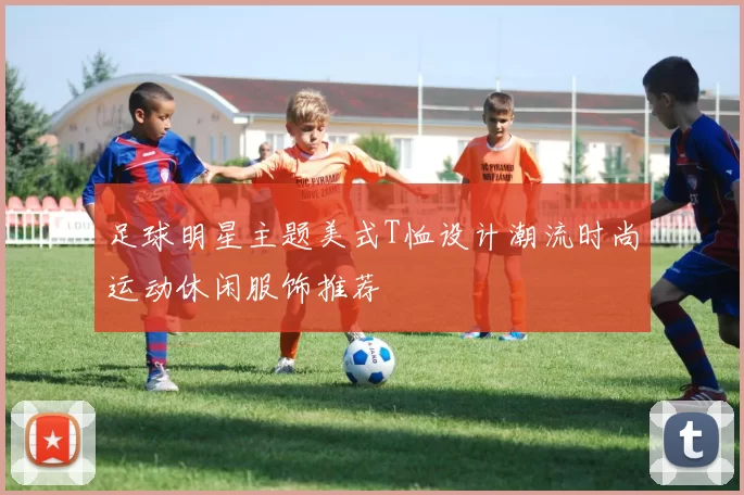 足球明星主题美式T恤设计潮流时尚运动休闲服饰推荐
