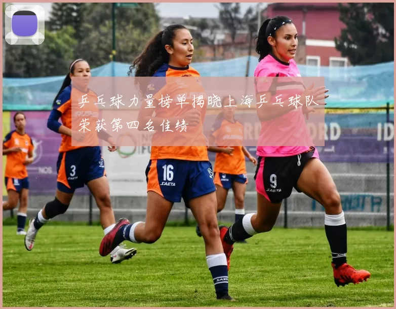 乒乓球力量榜单揭晓上海乒乓球队荣获第四名佳绩