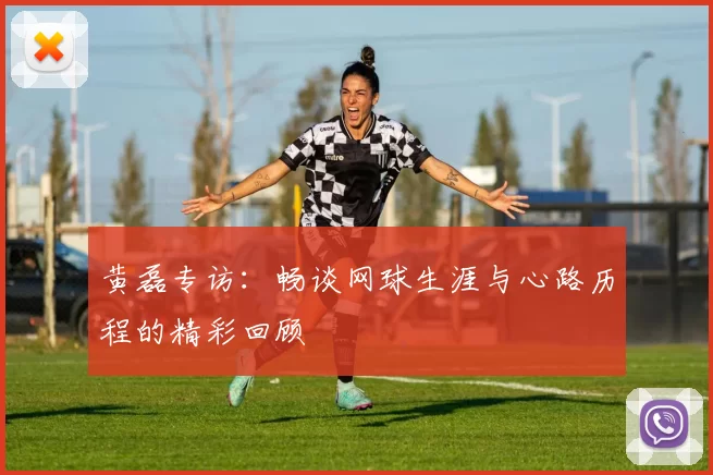黄磊专访：畅谈网球生涯与心路历程的精彩回顾
