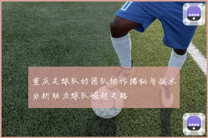 重庆足球队的团队协作揭秘与战术分析助力球队崛起之路
