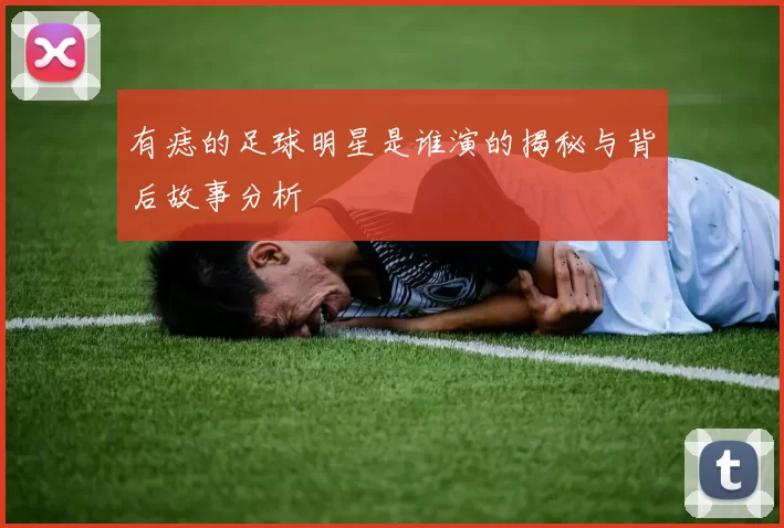 有痣的足球明星是谁演的揭秘与背后故事分析