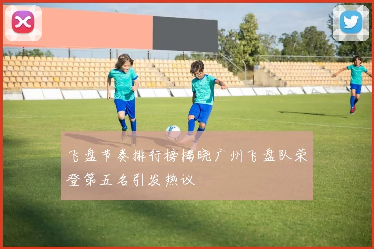 飞盘节奏排行榜揭晓广州飞盘队荣登第五名引发热议