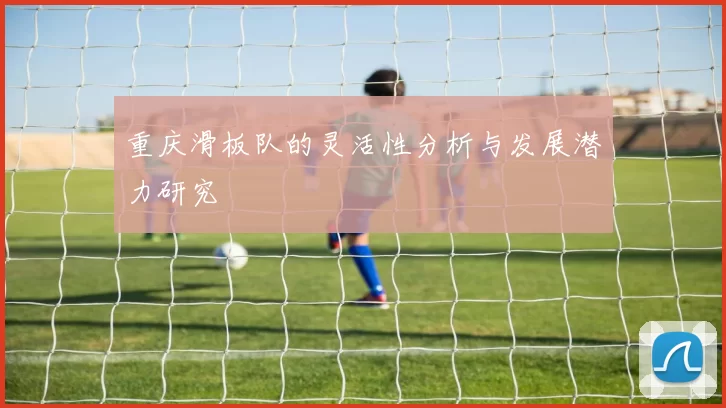 重庆滑板队的灵活性分析与发展潜力研究