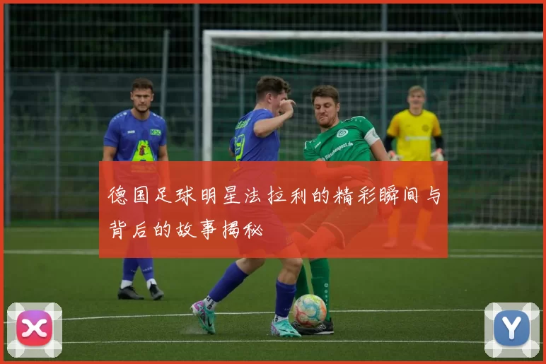 德国足球明星法拉利的精彩瞬间与背后的故事揭秘