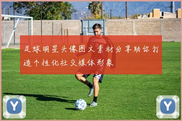 足球明星头像图文素材分享助你打造个性化社交媒体形象