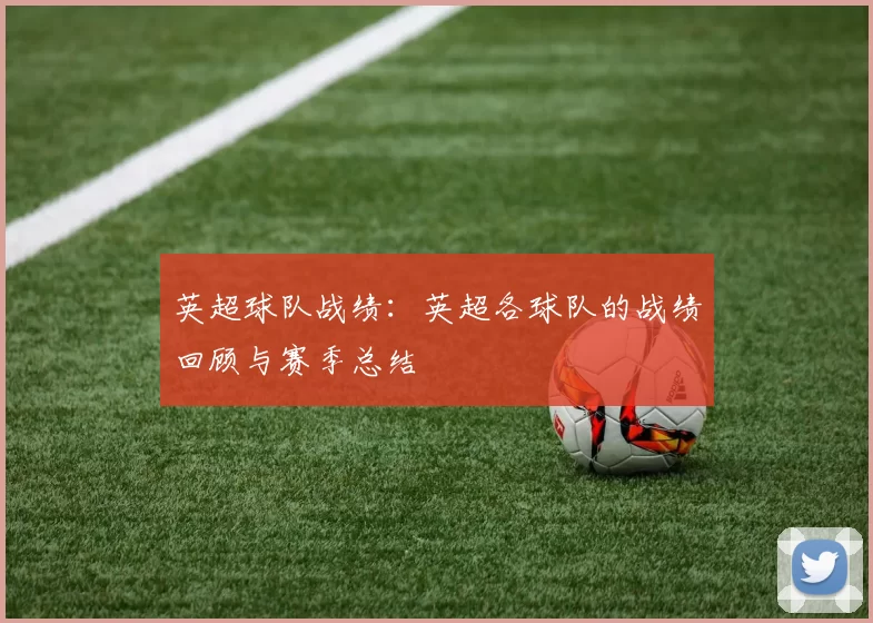 英超球队战绩：英超各球队的战绩回顾与赛季总结